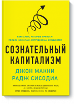 Сознательный капитализм. Компании, которые приносят пользу клиентам, сотрудникам и обществу