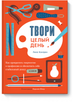 Твори целый день. Как превратить творчество в профессию и обеспечить себе стабильный доход