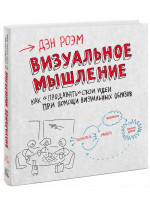 Визуальное мышление. Как «продавать» свои идеи при помощи визуальных образов