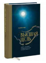 Высшая цель. Секрет, который поддерживает вас каждую минуту